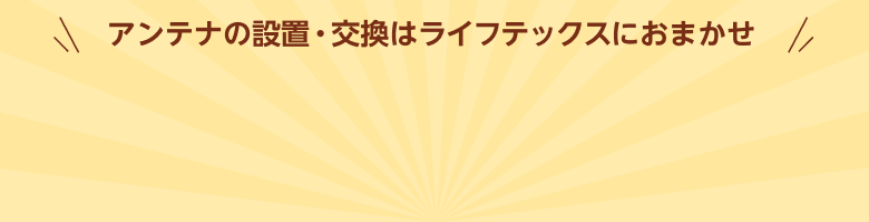 アンテナの設置・交換はライフテックスにおまかせ
