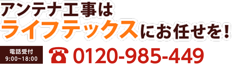 アンテナ工事はライフテックスにお任せを!0120-985-449