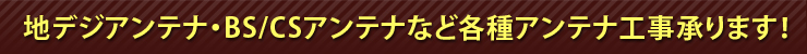 地デジアンテナ・BS/CSアンテナなど各種アンテナ工事承ります!